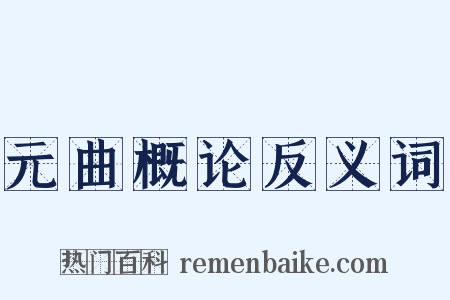 元曲概论反义词是什么意思的图片
